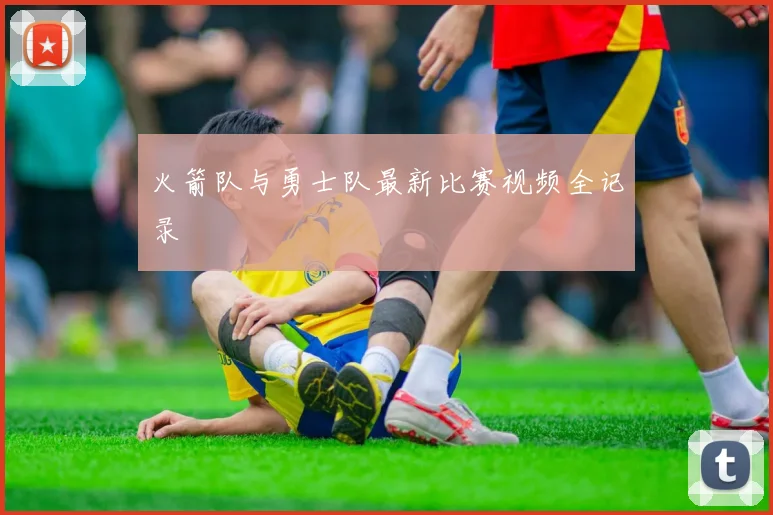 火箭队与勇士队最新比赛视频全记录