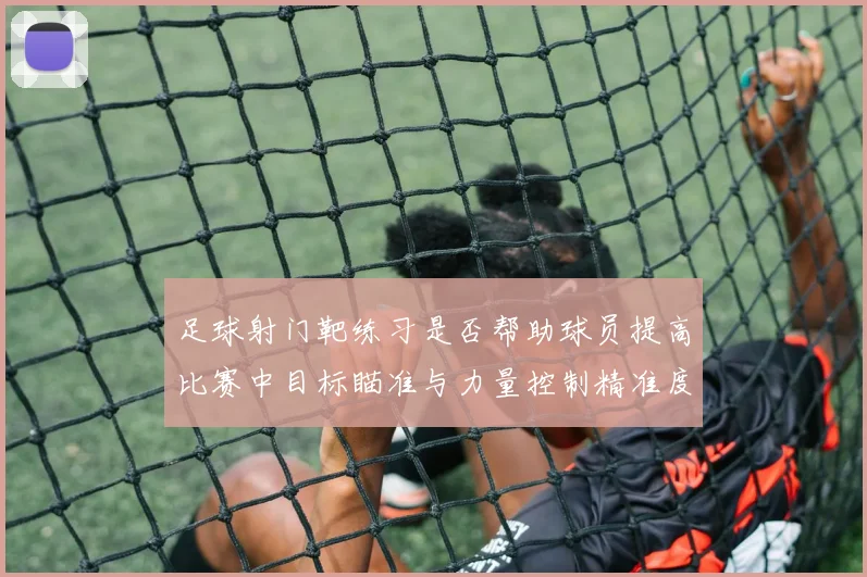 足球射门靶练习是否帮助球员提高比赛中目标瞄准与力量控制精准度