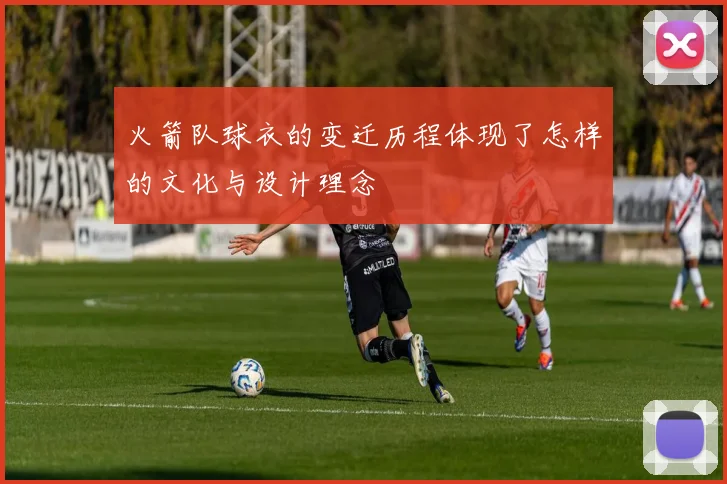 火箭队球衣的变迁历程体现了怎样的文化与设计理念