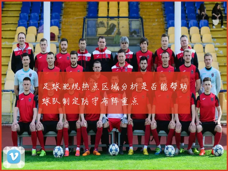 足球犯规热点区域分析是否能帮助球队制定防守布阵重点