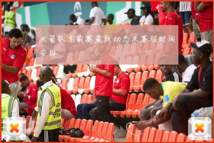 火箭队季前赛最新动态及赛程时间安排