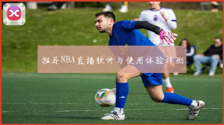 推荐NBA直播软件与使用体验评测
