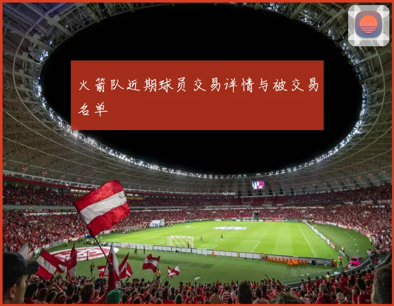 火箭队近期球员交易详情与被交易名单